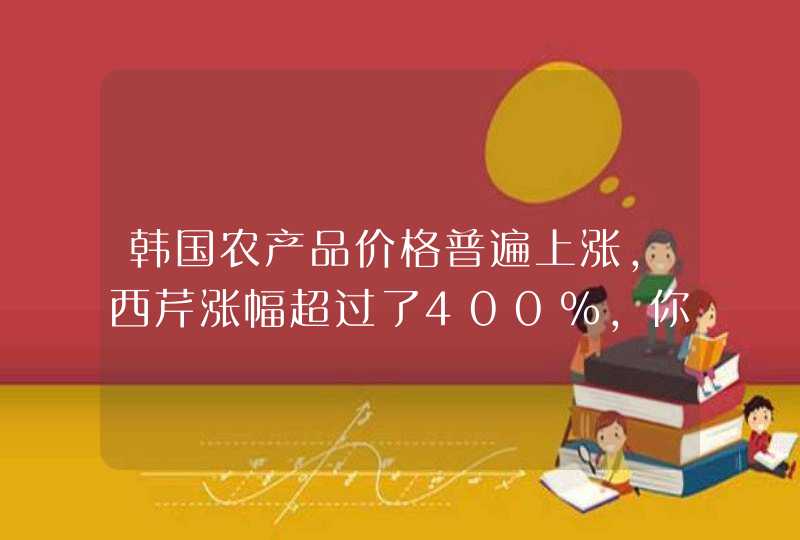 韩国农产品价格普遍上涨，西芹涨幅超过了400%，你怎么看,第1张