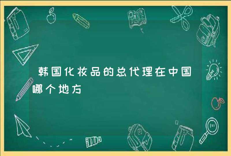 韩国化妆品的总代理在中国哪个地方,第1张