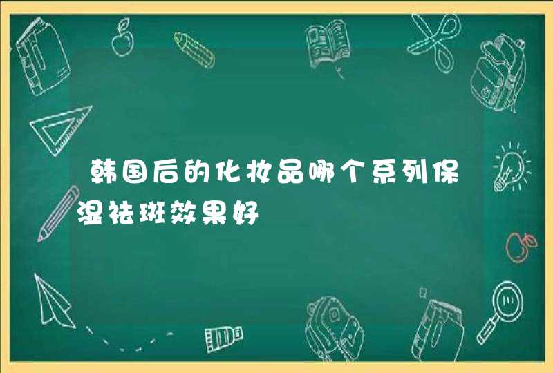 韩国后的化妆品哪个系列保湿祛斑效果好,第1张