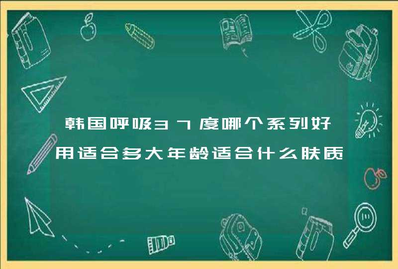 韩国呼吸37度哪个系列好用适合多大年龄适合什么肤质,第1张