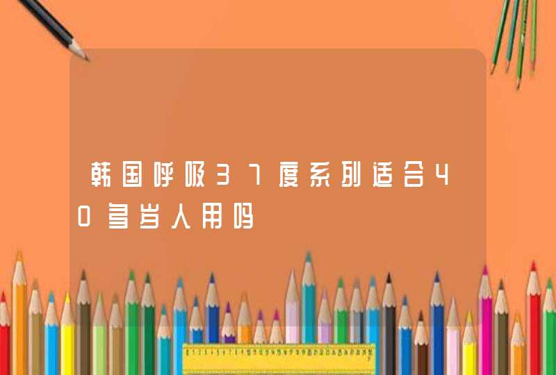 韩国呼吸37度系列适合40多岁人用吗,第1张