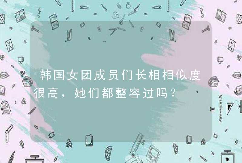 韩国女团成员们长相相似度很高，她们都整容过吗？,第1张