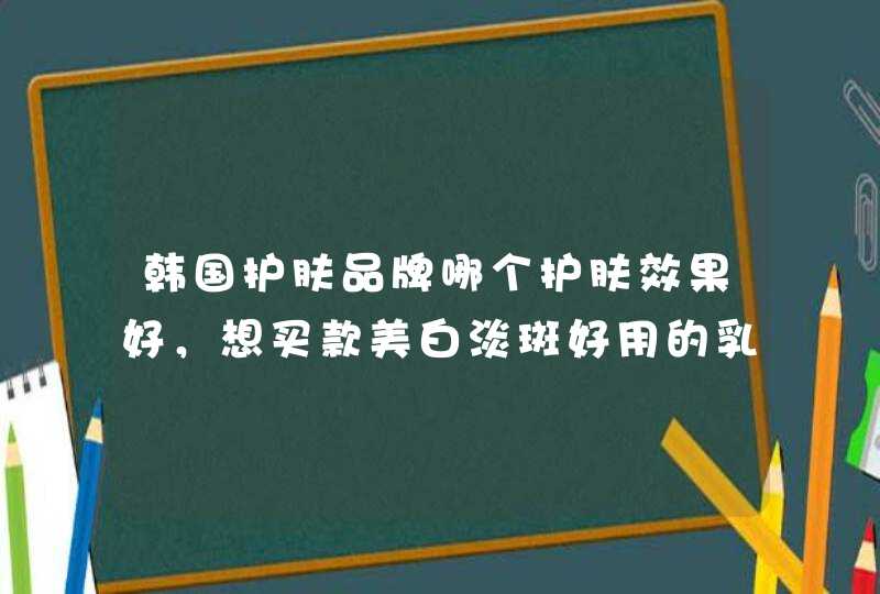 韩国护肤品牌哪个护肤效果好，想买款美白淡斑好用的乳液？,第1张