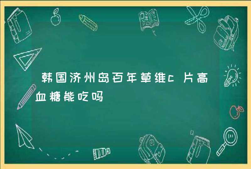 韩国济州岛百年草维c片高血糖能吃吗,第1张