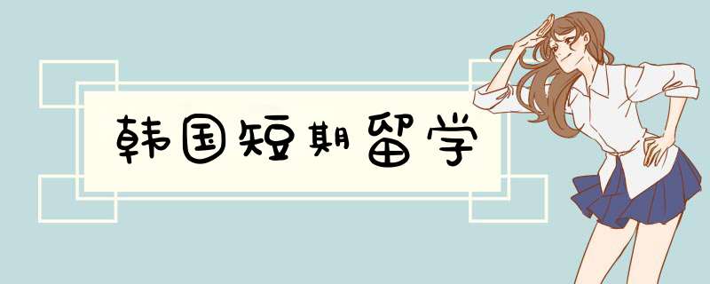 韩国短期留学,第1张 韩国短期留学,第1张