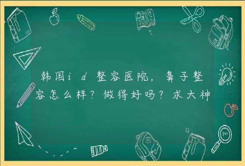 韩国id整容医院，鼻子整容怎么样？做得好吗？求大神帮助,第1张