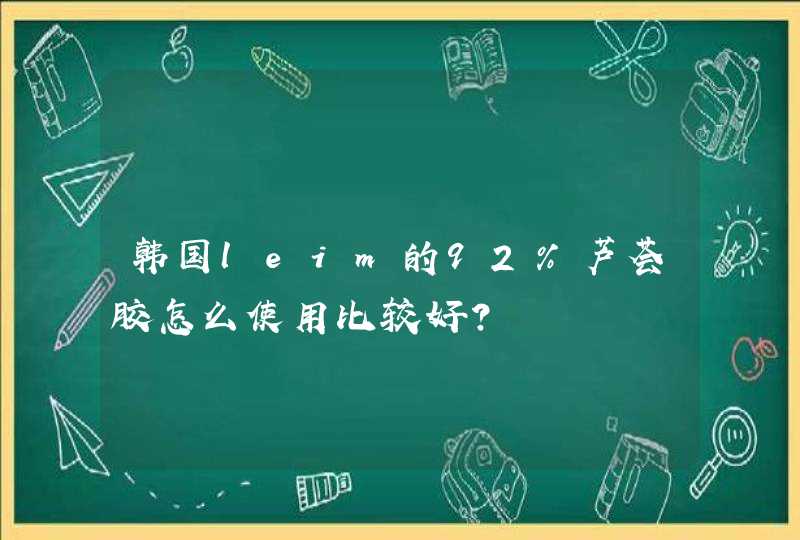 韩国leim的92%芦荟胶怎么使用比较好？,第1张