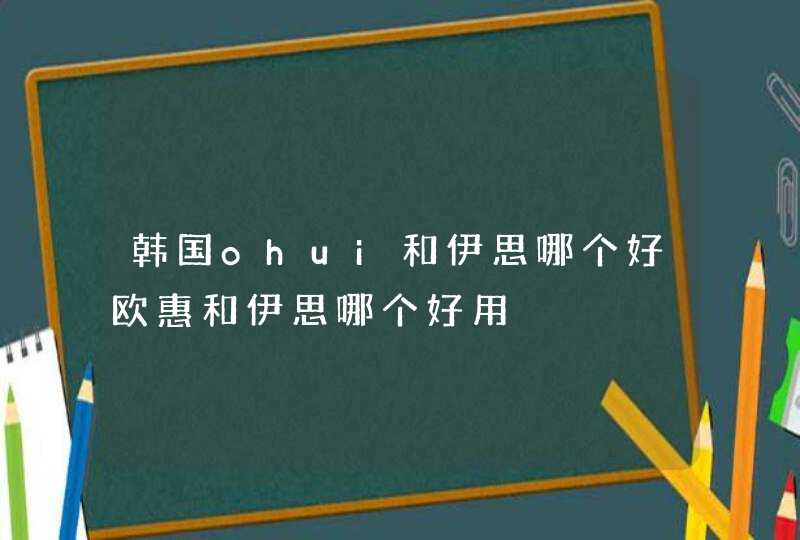 韩国ohui和伊思哪个好欧惠和伊思哪个好用,第1张