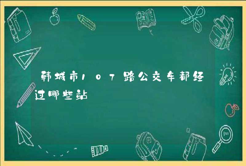 韩城市107路公交车都经过哪些站,第1张