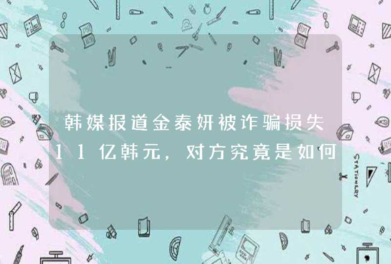 韩媒报道金泰妍被诈骗损失11亿韩元，对方究竟是如何布局的,第1张