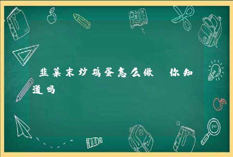 韭菜末炒鸡蛋怎么做？你知道吗？,第1张