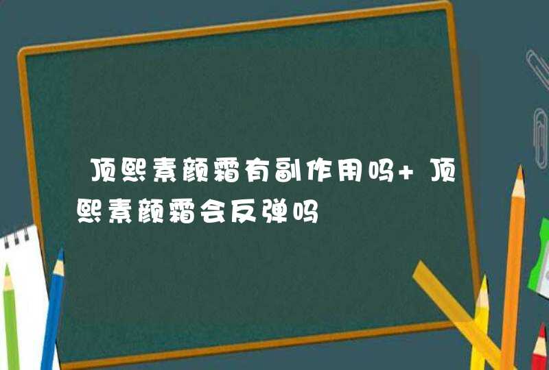 顶熙素颜霜有副作用吗 顶熙素颜霜会反弹吗,第1张