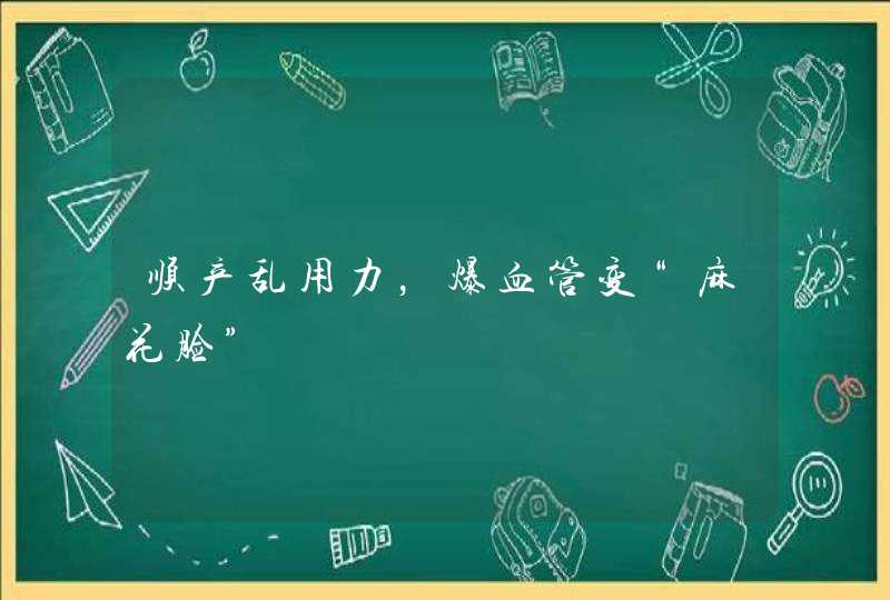 顺产乱用力，爆血管变“麻花脸”,第1张