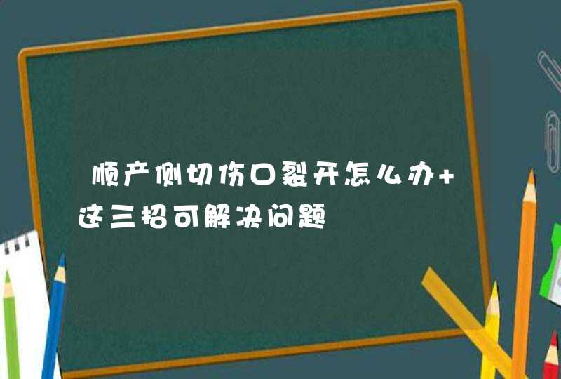 顺产侧切伤口裂开怎么办 这三招可解决问题,第1张