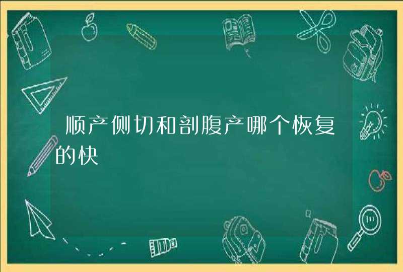 顺产侧切和剖腹产哪个恢复的快,第1张