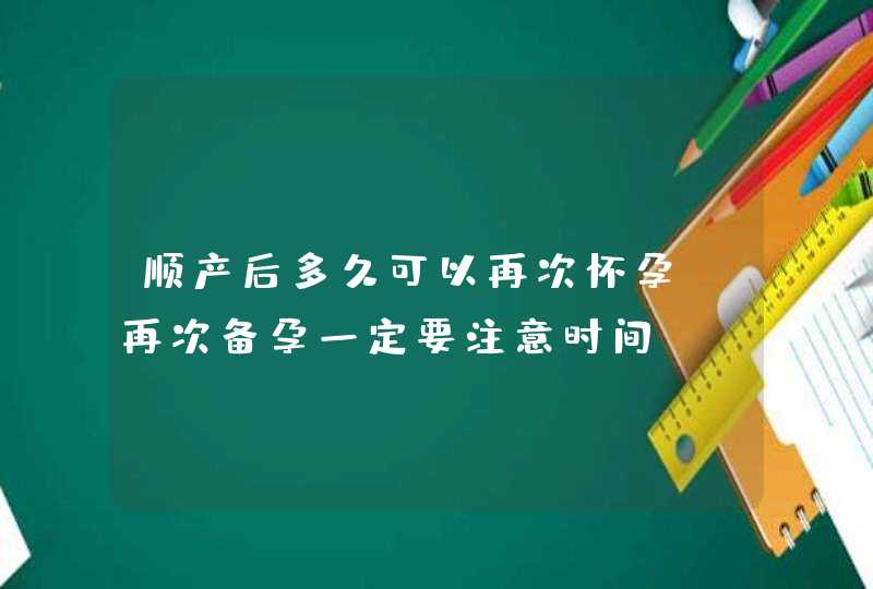 顺产后多久可以再次怀孕 再次备孕一定要注意时间！,第1张