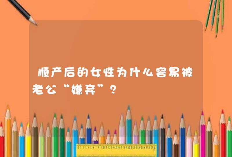 顺产后的女性为什么容易被老公“嫌弃”？,第1张