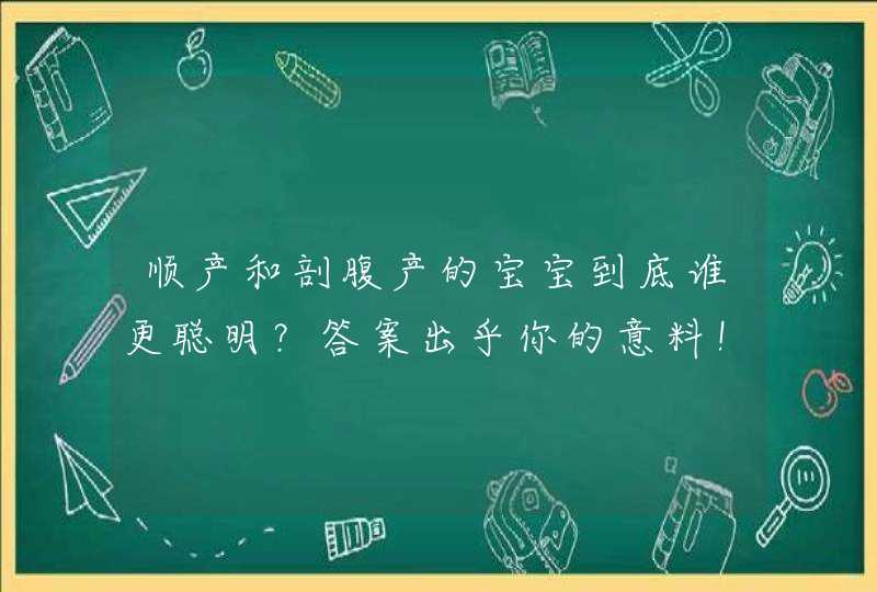 顺产和剖腹产的宝宝到底谁更聪明？答案出乎你的意料！,第1张