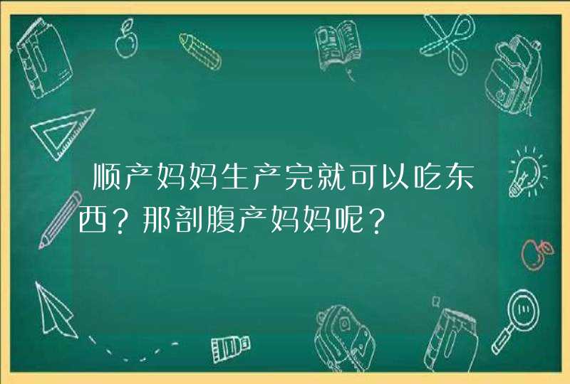 顺产妈妈生产完就可以吃东西？那剖腹产妈妈呢？,第1张