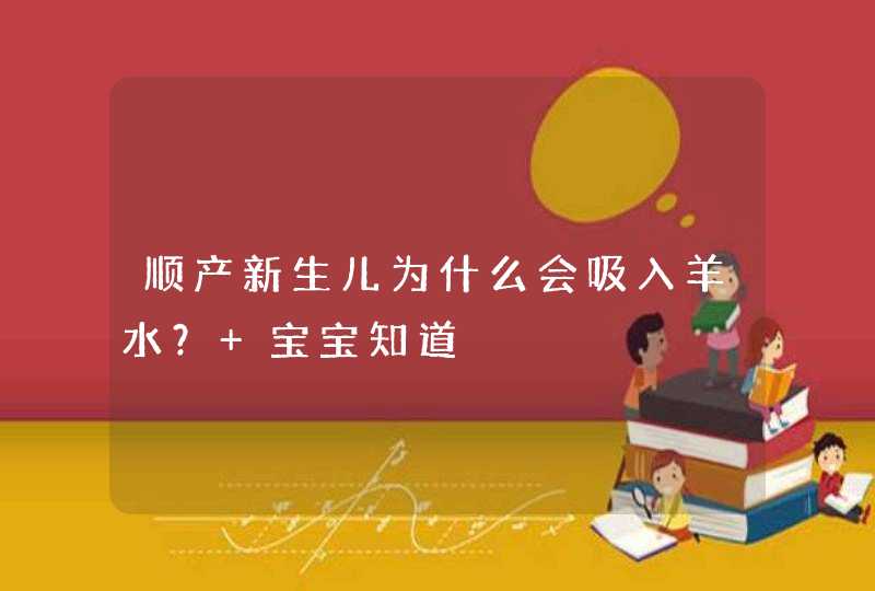 顺产新生儿为什么会吸入羊水？ 宝宝知道,第1张