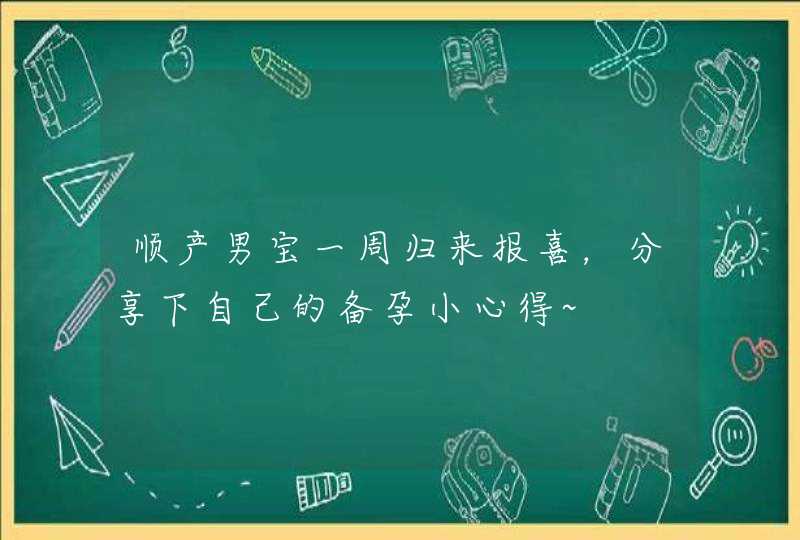 顺产男宝一周归来报喜，分享下自己的备孕小心得~,第1张