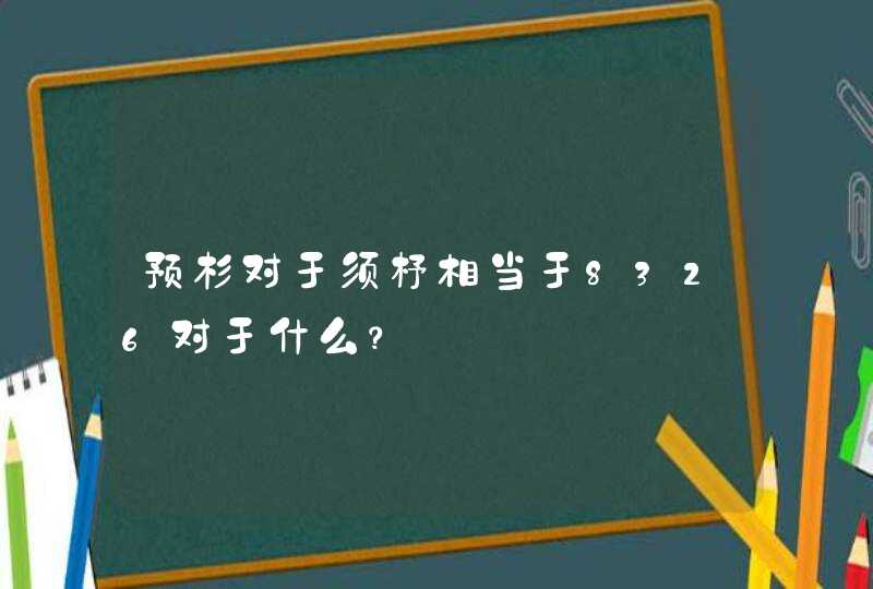 预杉对于须杼相当于8326对于什么？,第1张