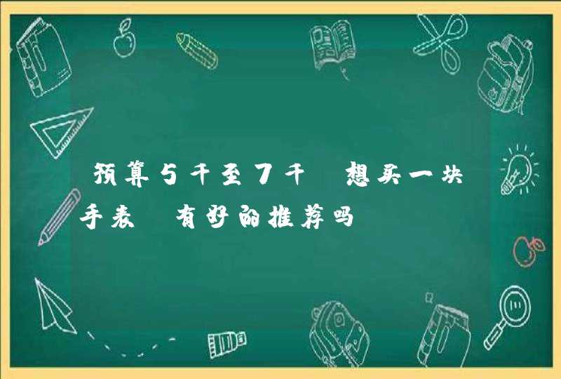 预算5千至7千，想买一块手表，有好的推荐吗？,第1张