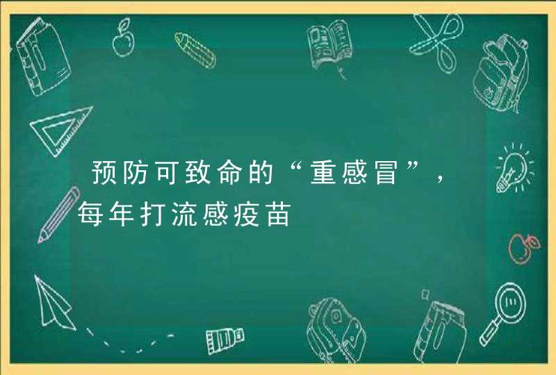 预防可致命的“重感冒”，每年打流感疫苗,第1张