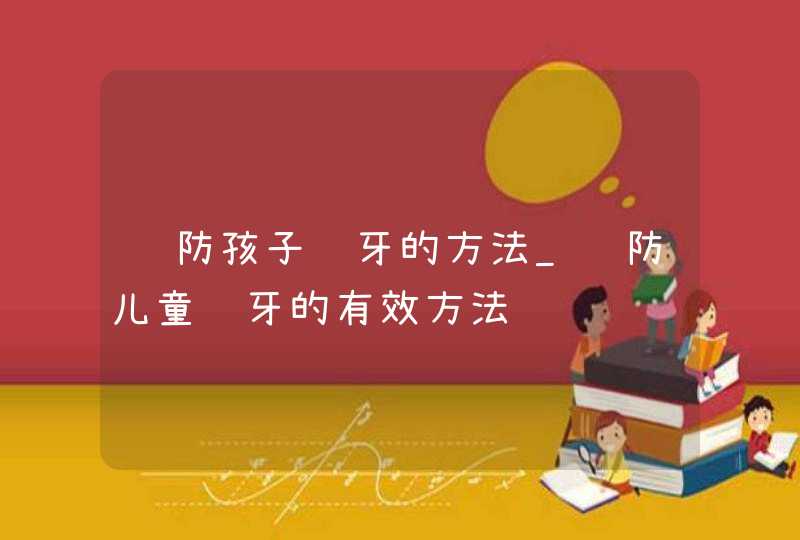 预防孩子蛀牙的方法_预防儿童蛀牙的有效方法,第1张