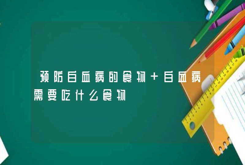 预防白血病的食物 白血病需要吃什么食物,第1张