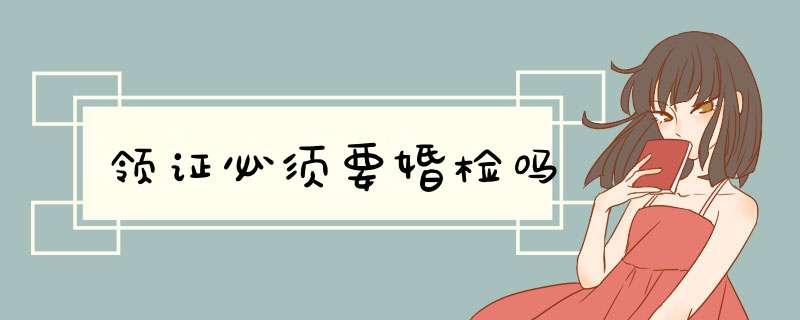 领证必须要婚检吗,第1张
