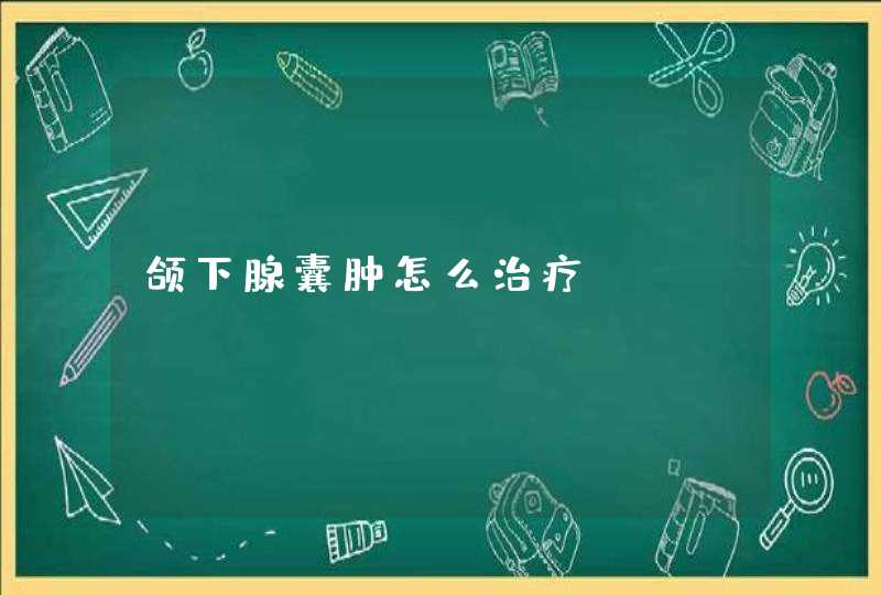 颌下腺囊肿怎么治疗？,第1张