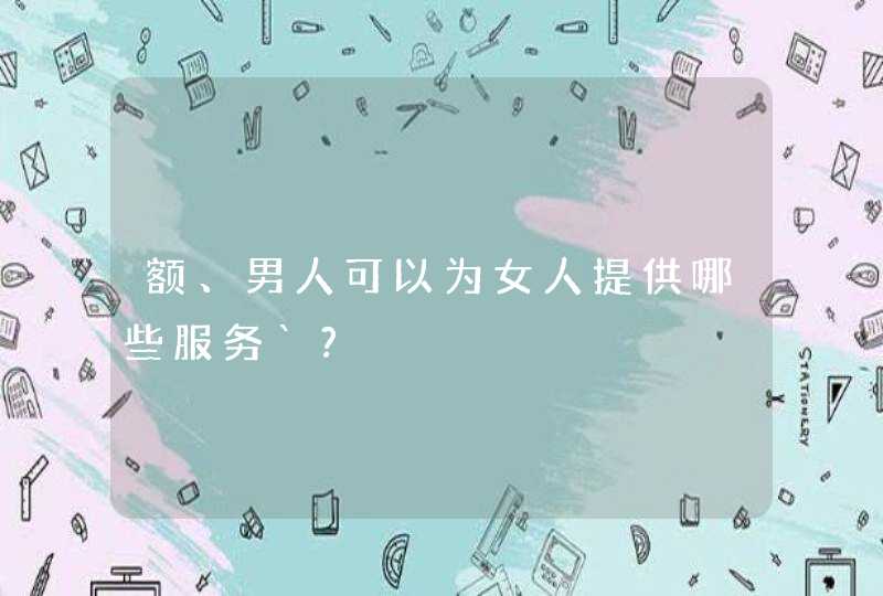 额、男人可以为女人提供哪些服务`?,第1张