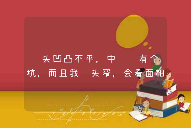 额头凹凸不平，中间还有个坑，而且我额头窄，会看面相的朋友帮我分析一下，这种额头好么,第1张