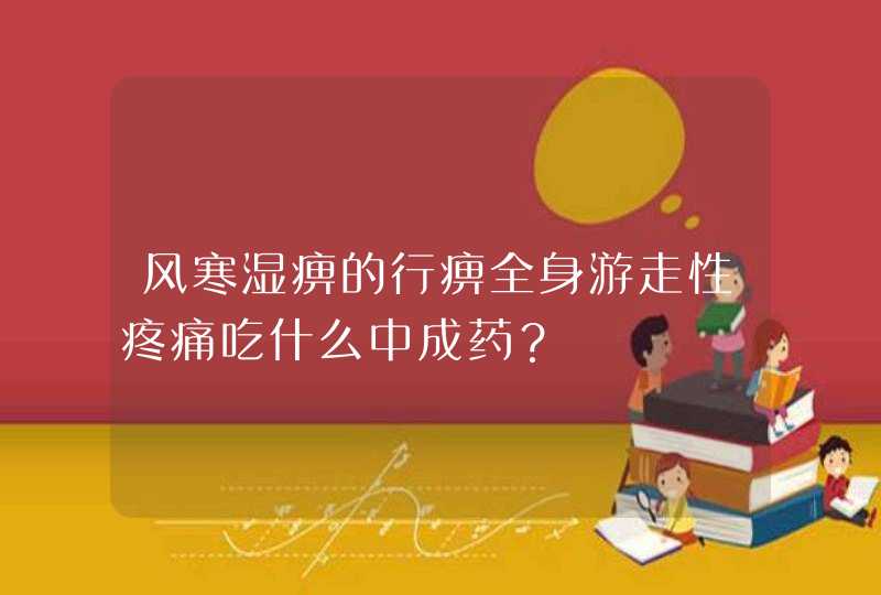 风寒湿痹的行痹全身游走性疼痛吃什么中成药？,第1张