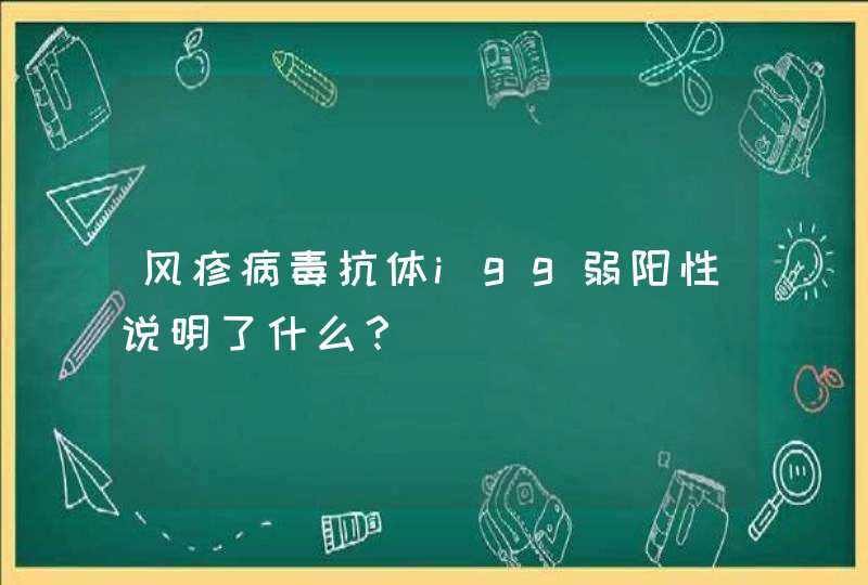 风疹病毒抗体igg弱阳性说明了什么？,第1张