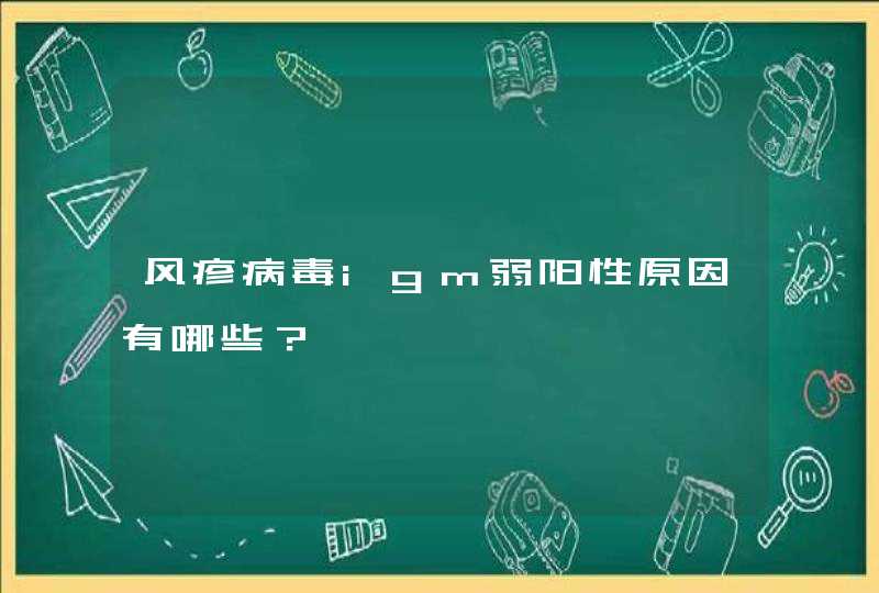 风疹病毒igm弱阳性原因有哪些？,第1张