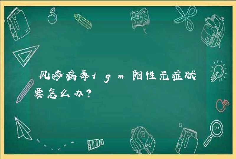 风疹病毒igm阳性无症状要怎么办？,第1张