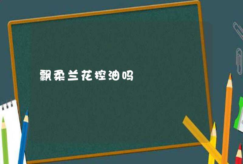 飘柔兰花控油吗,第1张