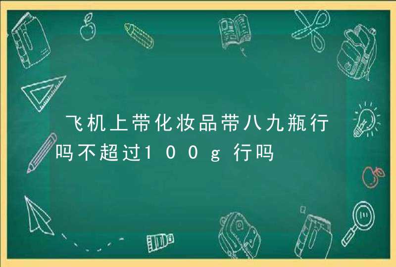 飞机上带化妆品带八九瓶行吗不超过100g行吗,第1张