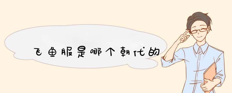 飞鱼服是哪个朝代的,第1张