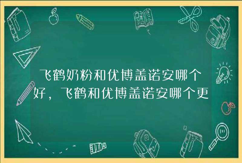 飞鹤奶粉和优博盖诺安哪个好，飞鹤和优博盖诺安哪个更好,第1张