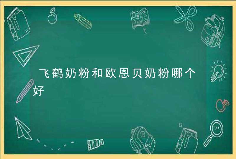 飞鹤奶粉和欧恩贝奶粉哪个好,第1张