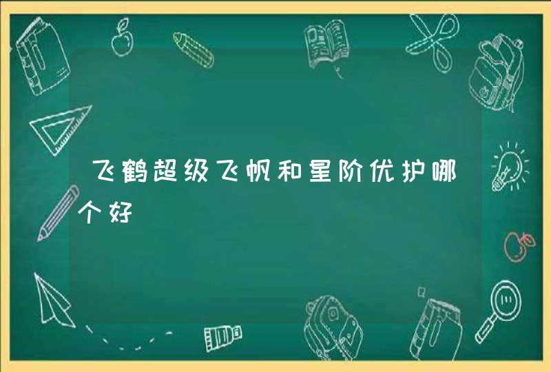 飞鹤超级飞帆和星阶优护哪个好,第1张