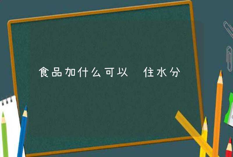 食品加什么可以锁住水分,第1张