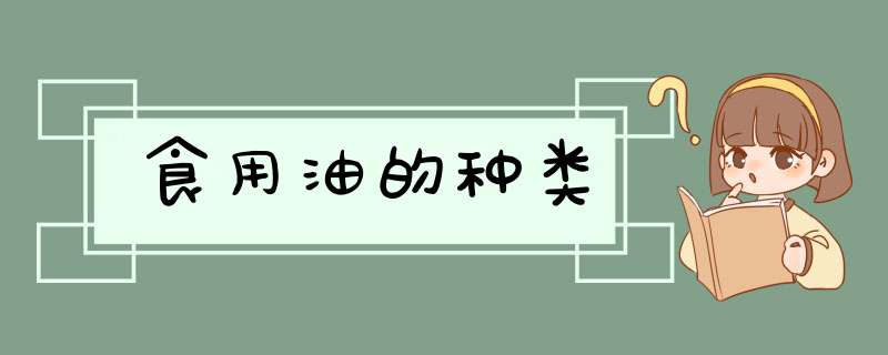 食用油的种类,第1张 食用油的种类,第1张