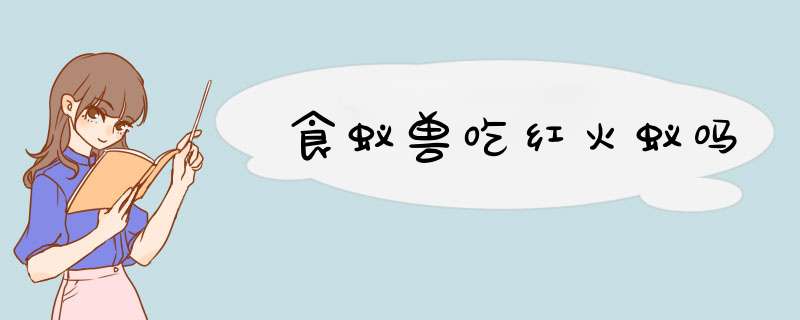 食蚁兽吃红火蚁吗,第1张