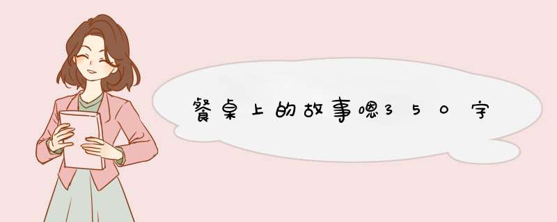 餐桌上的故事嗯350字,第1张