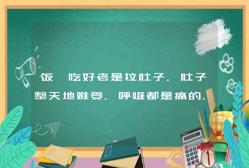 饭一吃好老是拉肚子，肚子整天地难受，呼吸都是痛的，感觉针扎一样，是怎么一回事？,第1张