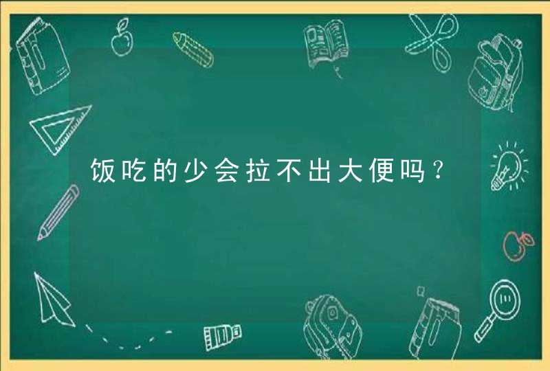 饭吃的少会拉不出大便吗？,第1张